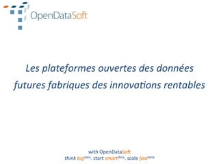 Les	
  plateformes	
  ouvertes	
  des	
  données	
  
futures	
  fabriques	
  des	
  innova8ons	
  rentables	
  




                              with	
  OpenDataSo.	
  
               think	
  bigdata.	
  start	
  smartdata.	
  scale	
  fastdata	
  
 