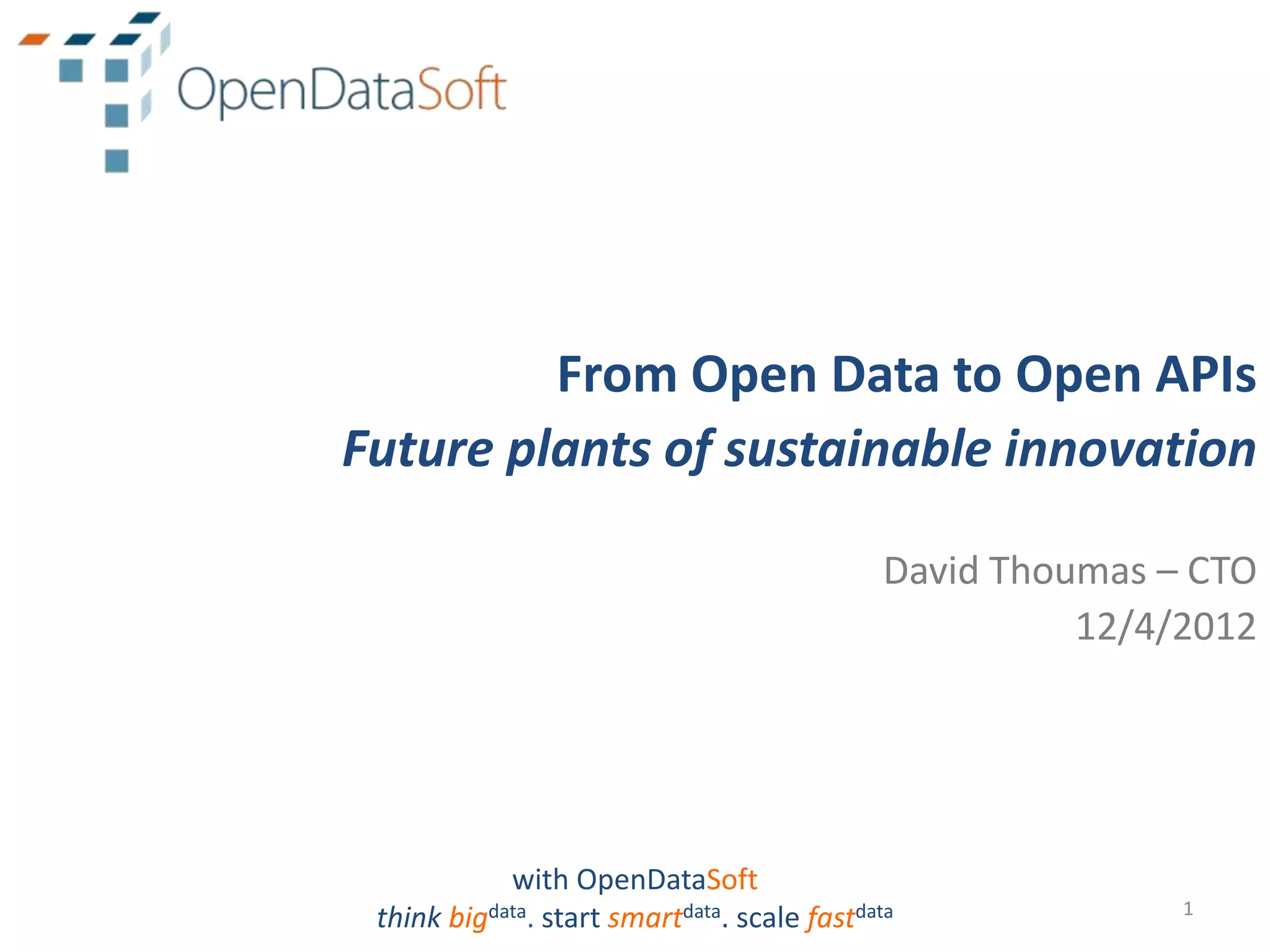 From Open Data to Open APIs
Future plants of sustainable innovation

                                              David Thoumas – CTO
                                                        12/4/2012




            with OpenDataSoft
                                                             1
 think bigdata. start smartdata. scale fastdata
 