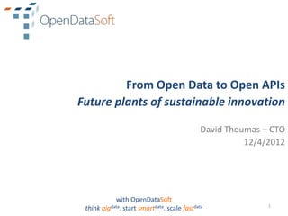 From Open Data to Open APIs
Future plants of sustainable innovation

                                              David Thoumas – CTO
                                                        12/4/2012




            with OpenDataSoft
                                                             1
 think bigdata. start smartdata. scale fastdata
 