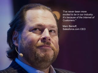 "I’ve never been more excited to be in our industry. It’s because of the Internet of Customers." Marc Benioff, Salesforce.com CEO  