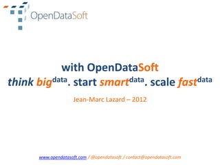 with OpenDataSoft
think bigdata. start smartdata. scale fastdata
                      Jean-Marc Lazard – 2012




       www.opendatasoft.com / @opendatasoft / contact@opendatasoft.com
 