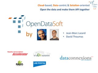 Cloud-­‐based,	
  Data-­‐centric	
  &	
  Solu7on-­‐oriented	
  
           Open	
  the	
  data	
  and	
  make	
  them	
  API	
  together	
  




by	
                                    •  Jean-­‐Marc	
  Lazard	
  
                                        •  David	
  Thoumas	
  
 
