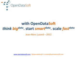 with	
  OpenDataSo.	
  
think	
  bigdata.	
  start	
  smartdata.	
  scale	
  fastdata	
  
                           Jean-­‐Marc	
  Lazard	
  –	
  2012	
  
                                            	
  
                                            	
  
                                            	
  
                                            	
  
                                            	
  
                                            	
  
                                            	
  
         www.opendataso,.com	
  /	
  @opendataso,	
  /	
  contact@opendataso,.com	
  
 