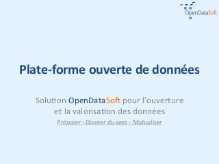 Plate-­‐forme	
  ouverte	
  de	
  données	
  

   Solu%on	
  OpenDataSo.	
  pour	
  l’ouverture	
  
        et	
  la	
  valorisa%on	
  des	
  données	
  
          Préparer	
  -­‐	
  Donner	
  du	
  sens	
  -­‐	
  Mutualiser	
  
 