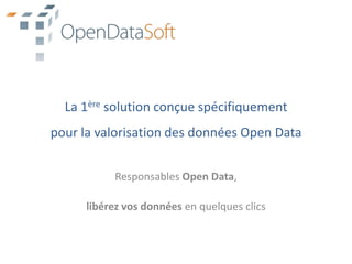 La 1ère solution conçue spécifiquementpour la valorisation des données Open Data Responsables Open Data, libérez vos données en quelques clics 