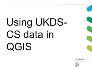 Using UKDS-
CS data in
QGIS
 
