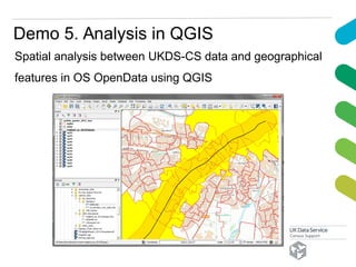 Demo 5. Analysis in QGIS
Spatial analysis between UKDS-CS data and geographical
features in OS OpenData using QGIS
 