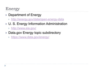 Energy 
 Department of Energy 
 http://energy.gov/data/open-energy-data 
 U. S. Energy Information Administration 
 http://www.eia.gov/ 
 Data.gov Energy topic subdirectory 
 https://www.data.gov/energy/ 
 