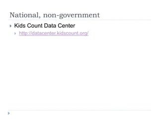 National, non-government 
 Kids Count Data Center 
 http://datacenter.kidscount.org/ 
 