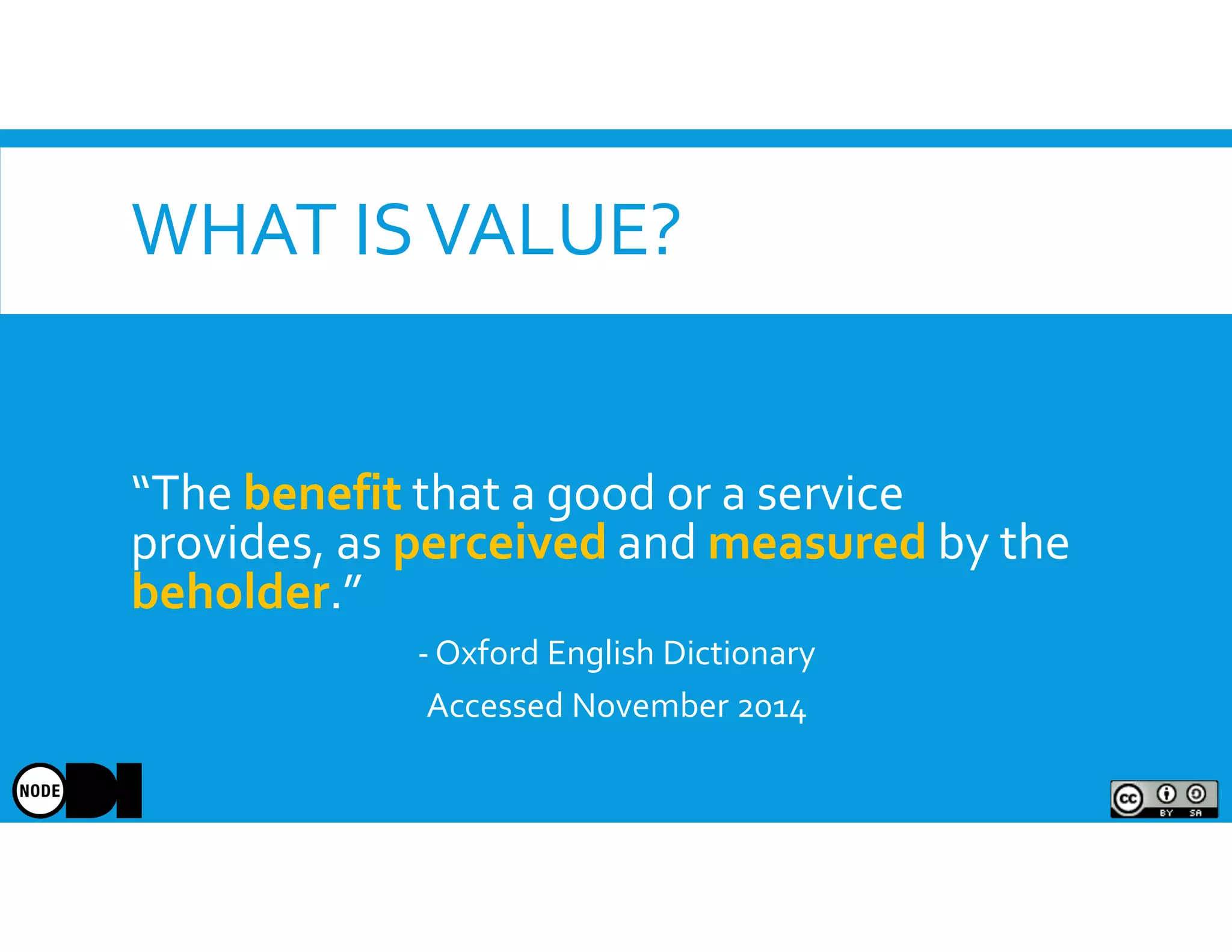 WHAT ISVALUE?
“The benefit that a good or a service
provides, as perceived and measured by the
beholder.”
- Oxford English Dictionary
Accessed November 2014
 