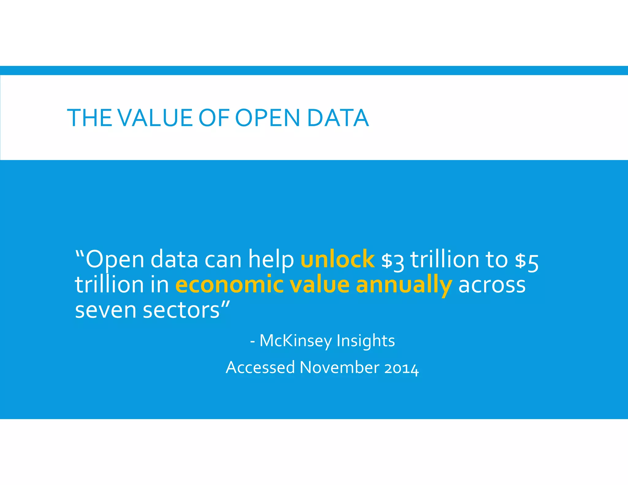 THEVALUE OF OPEN DATA
“Open data can help unlock $3 trillion to $5
trillion in economic value annually across
seven sectors”
- McKinsey Insights
Accessed November 2014
 