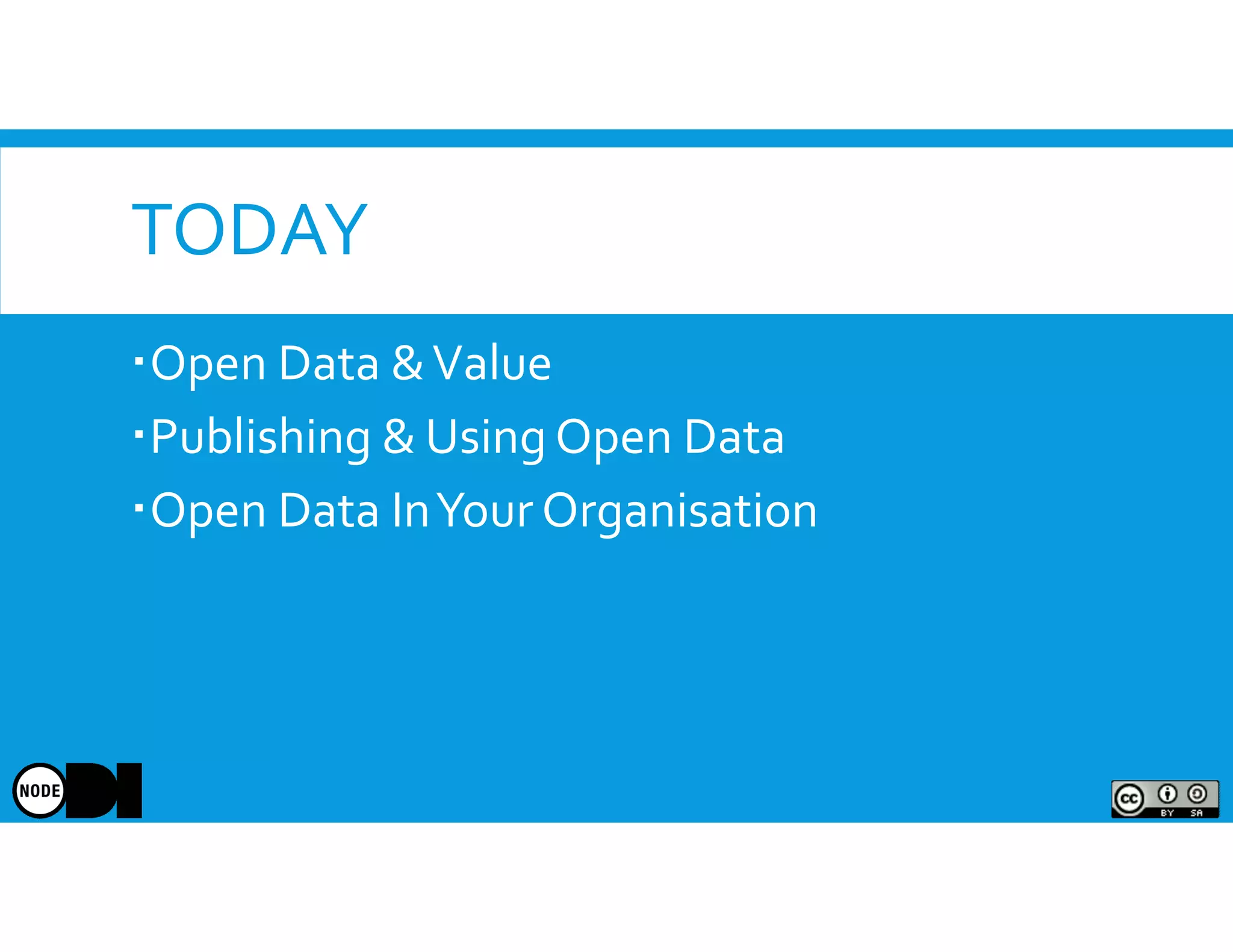 TODAY
Open Data &Value
Publishing & Using Open Data
Open Data InYour Organisation
 