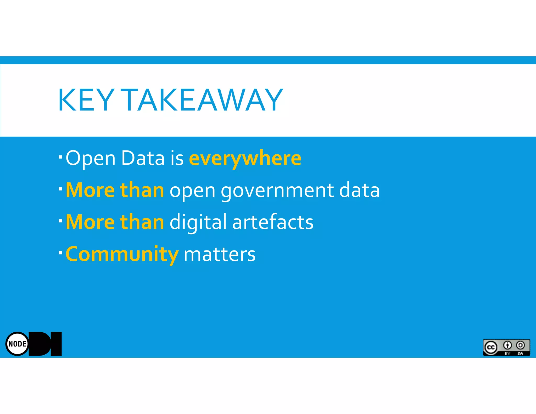 KEYTAKEAWAY
Open Data is everywhere
More than open government data
More than digital artefacts
Community matters
 