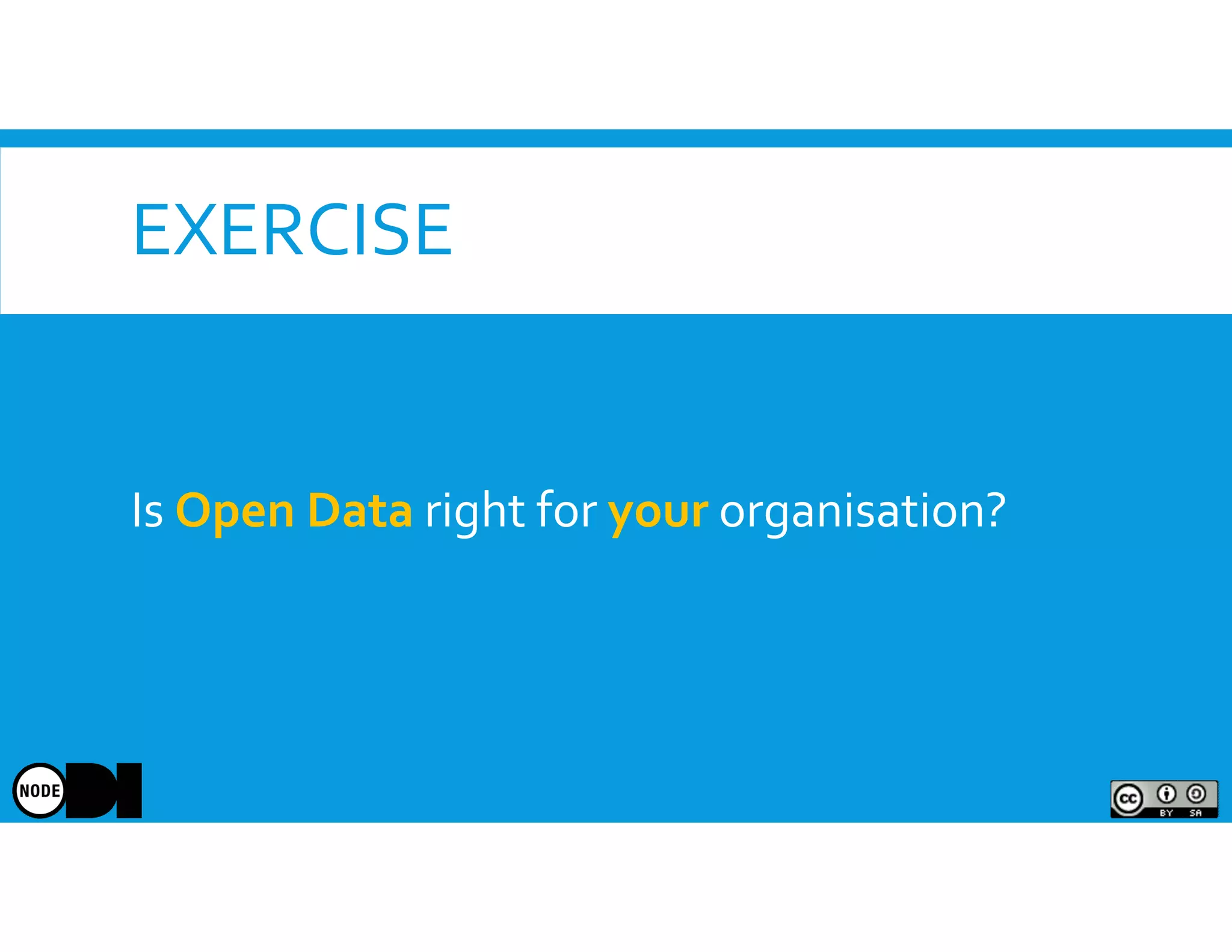 EXERCISE
Is Open Data right for your organisation?
 