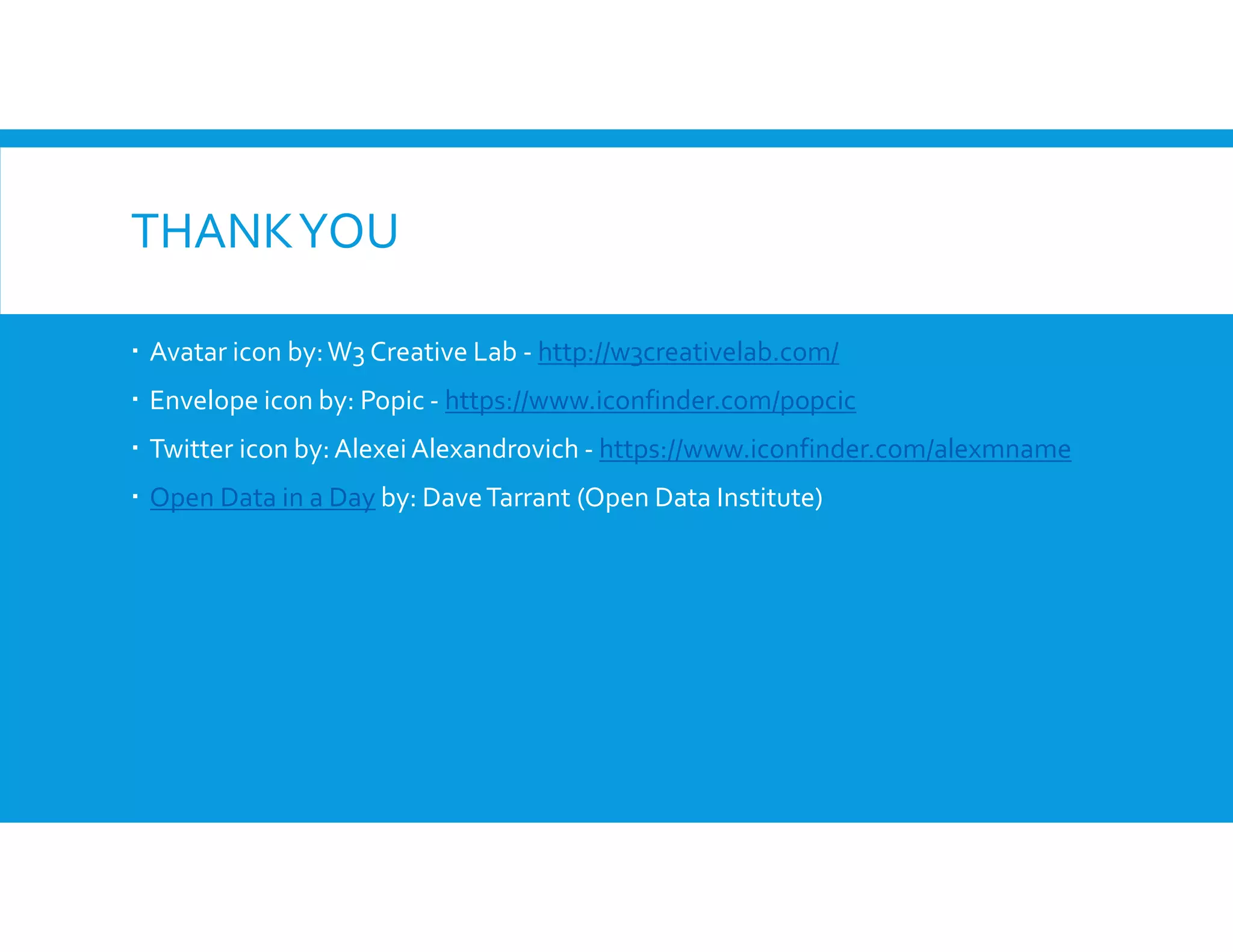 THANKYOU
Avatar icon by:W3 Creative Lab - http://w3creativelab.com/
Envelope icon by: Popic - https://www.iconfinder.com/popcic
Twitter icon by:Alexei Alexandrovich - https://www.iconfinder.com/alexmname
Open Data in a Day by: DaveTarrant (Open Data Institute)
 