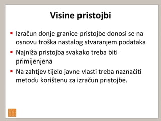 Visine pristojbi
 Izračun donje granice pristojbe donosi se na
  osnovu troška nastalog stvaranjem podataka
 Najniža pristojba svakako treba biti
  primijenjena
 Na zahtjev tijelo javne vlasti treba naznačiti
  metodu korištenu za izračun pristojbe.
 