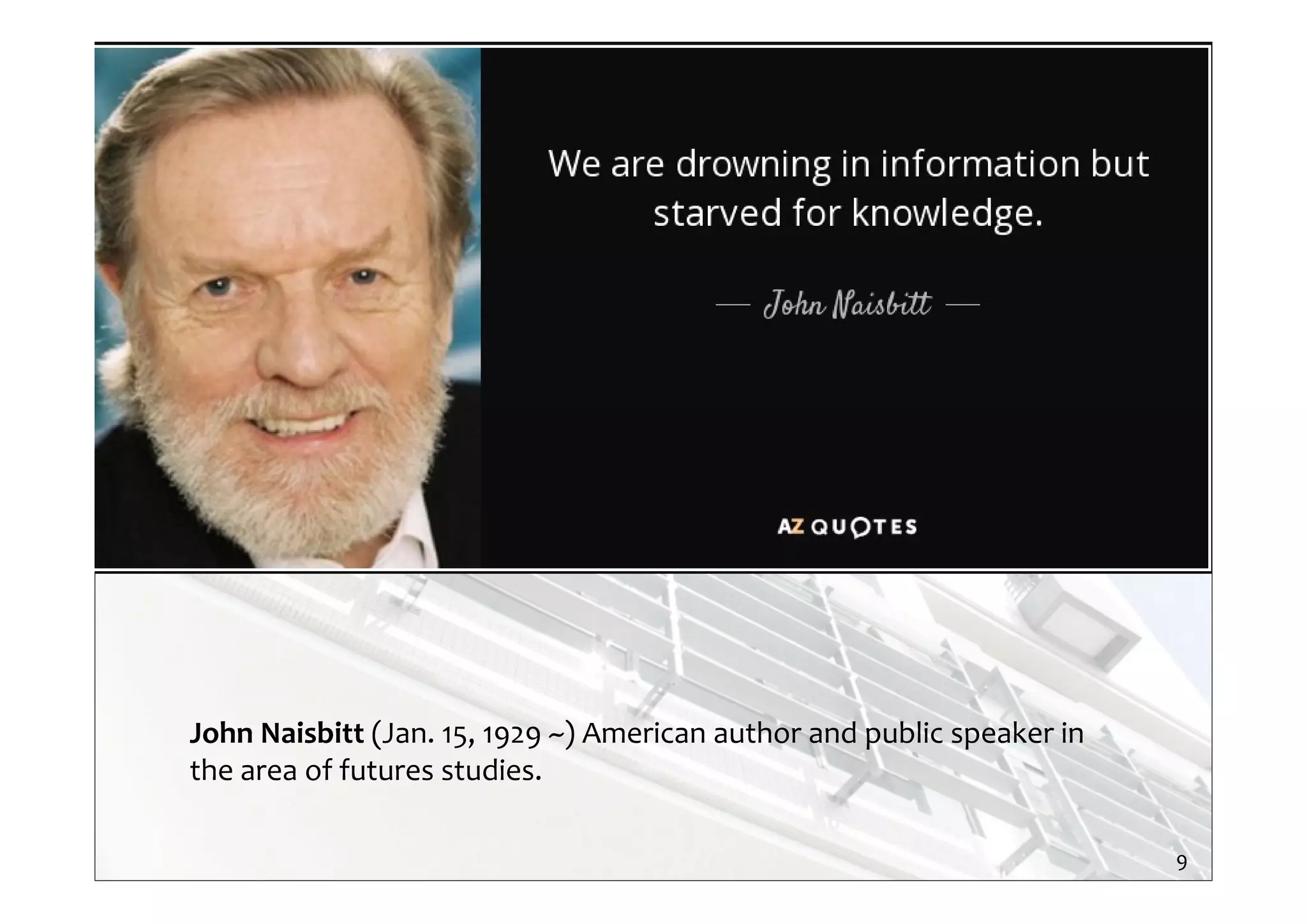 John Naisbitt (Jan. 15, 1929 ~) American author and public speaker in 
the area of futures studies.
9
 
