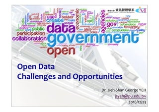Open Data
Challenges and Opportunities
Dr. Jieh‐Shan George YEH
jsyeh@pu.edu.tw
2016/12/23
 