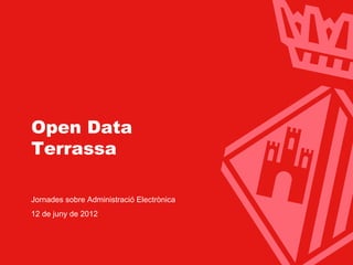 Ajuntament de Terrassa




  Open Data
  Terrassa

  Jornades sobre Administració Electrònica
  12 de juny de 2012




                                   www.terrassa.cat   1
 