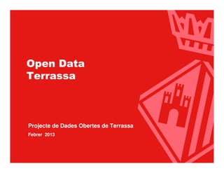 Ajuntament de Terrassa




 Open Data
 Terrassa



  Projecte de Dades Obertes de Terrassa
  Febrer 2013




                          www.terrassa.cat   1
 