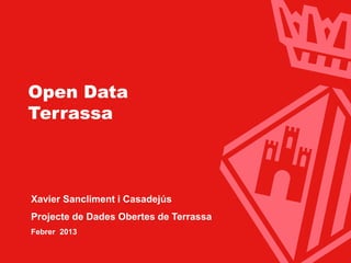 Ajuntament de Terrassa




 Open Data
 Terrassa



  Xavier Sancliment i Casadejús
  Projecte de Dades Obertes de Terrassa
  Febrer 2013


                          www.terrassa.cat   1
 