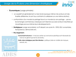 « Open Data Territorial » © 2012 Benjamin Jean,
sous triple licence CC-By-SA 3.0, GNU GFL 1.3 et LAL 1.3
35
Usage de la PI dans une dimension stratégique
– Économiques (usage primaire) :
• Le copyleft est généralement un bon levier (puisque même si les acteurs ont des
finalités différentes, ils sont tous contraints à collaborer sur une même solution).
• confrontation d'un monde du partage face à un monde du non-partage – par ex.
les échanges commerciaux classiques sont réservés aux seuls acteurs industriels qui
ne partage pas eux-mêmes leurs développements ;
• Stratégiques (usage secondaire). La PI dessert une autre fin : FSFD, ESS, humanitaire,
transparence, démocratie etc.
• Plus largement :
– Concernant la licence : il n'est pas certain qu'une licence spécifique soit nécessaire (la
licence ne gérant que les flux de droits) ;
Cette visée stratégique peut être étendue : politique claire en matière de marques,
brevets, etc.
 