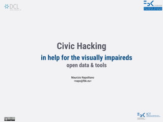 Civic Hacking
in help for the visually impaireds
open data & tools
Maurizio Napolitano
<napo@fbk.eu>
 