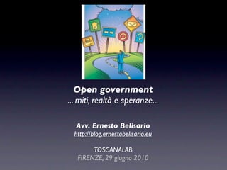 Open government
... miti, realtà e speranze...

   Avv. Ernesto Belisario
  http://blog.ernestobelisario.eu

        TOSCANALAB
   FIRENZE, 29 giugno 2010
 