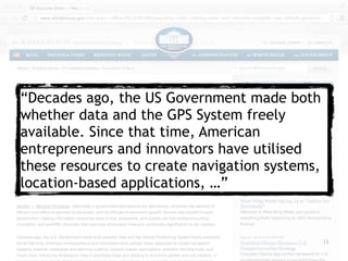 15
“Decades ago, the US Government made both
whether data and the GPS System freely
available. Since that time, American
entrepreneurs and innovators have utilised
these resources to create navigation systems,
location-based applications, …”
 