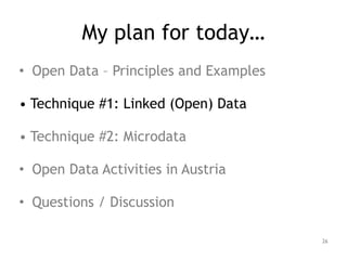 My plan for today…
• Open Data – Principles and Examples
!
• Technique #1: Linked (Open) Data
!
• Technique #2: Microdata
!
• Open Data Activities in Austria
!
• Questions / Discussion
26
 