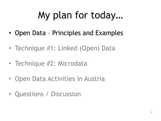 My plan for today…
• Open Data – Principles and Examples
!
• Technique #1: Linked (Open) Data
!
• Technique #2: Microdata
!
• Open Data Activities in Austria
!
• Questions / Discussion
4
 