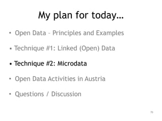 My plan for today…
• Open Data – Principles and Examples
!
• Technique #1: Linked (Open) Data
!
• Technique #2: Microdata
!
• Open Data Activities in Austria
!
• Questions / Discussion
70
 