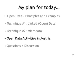 My plan for today…
• Open Data – Principles and Examples
!
• Technique #1: Linked (Open) Data
!
• Technique #2: Microdata
!
• Open Data Activities in Austria
!
• Questions / Discussion
83
 