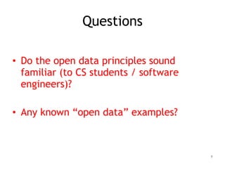 Questions
!
• Do the open data principles sound
familiar (to CS students / software
engineers)?
!
• Any known “open data” examples?
9
 