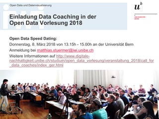 Dr. Matthias Stürmer, Forschungsstelle Digitale Nachhaltigkeit
Open Data und Datenvisualisierung
64
Einladung Data Coaching in der
Open Data Vorlesung 2018
Open Data Speed Dating:
Donnerstag, 8. März 2018 von 13.15h - 15.00h an der Universität Bern
Anmeldung bei matthias.stuermer@iwi.unibe.ch
Weitere Informationen auf http://www.digitale-
nachhaltigkeit.unibe.ch/studium/open_data_vorlesung/veranstaltung_2018/call_for
_data_coaches/index_ger.html
 
