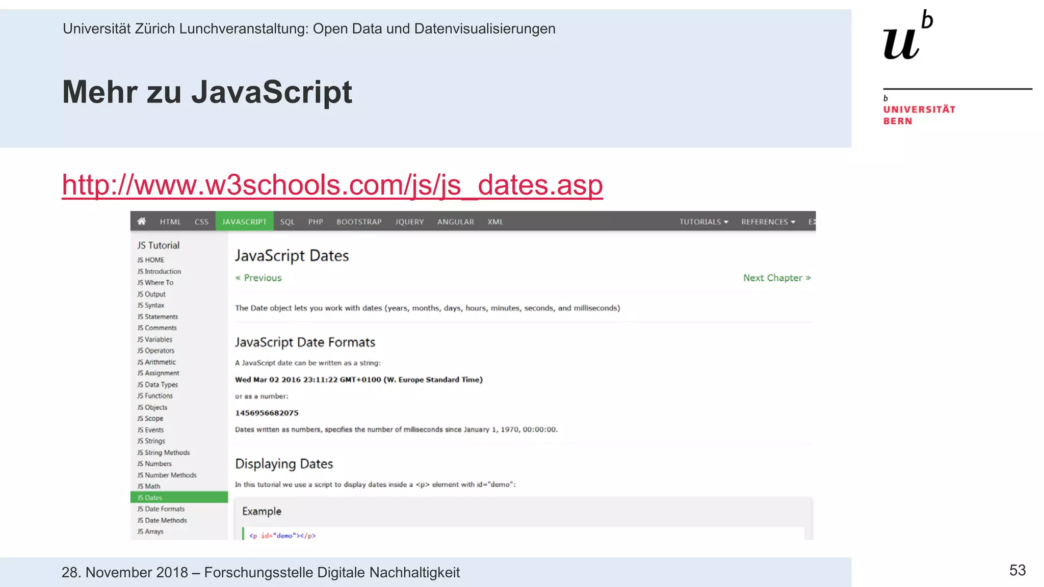 Universität Zürich Lunchveranstaltung: Open Data und Datenvisualisierungen
5328. November 2018 – Forschungsstelle Digitale Nachhaltigkeit
Mehr zu JavaScript
http://www.w3schools.com/js/js_dates.asp
 
