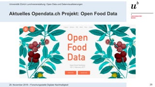 Universität Zürich Lunchveranstaltung: Open Data und Datenvisualisierungen
2628. November 2018 – Forschungsstelle Digitale Nachhaltigkeit
Aktuelles Opendata.ch Projekt: Open Food Data
 