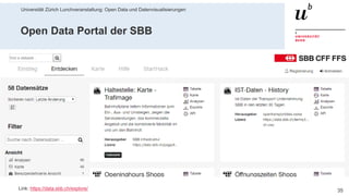 Universität Zürich Lunchveranstaltung: Open Data und Datenvisualisierungen
3528. November 2018 – Forschungsstelle Digitale Nachhaltigkeit
Open Data Portal der SBB
Link: https://data.sbb.ch/explore/
 