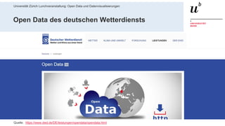 Universität Zürich Lunchveranstaltung: Open Data und Datenvisualisierungen
3728. November 2018 – Forschungsstelle Digitale Nachhaltigkeit
Open Data des deutschen Wetterdiensts
Quelle: https://www.dwd.de/DE/leistungen/opendata/opendata.html
 
