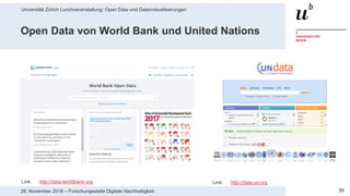 Universität Zürich Lunchveranstaltung: Open Data und Datenvisualisierungen
3928. November 2018 – Forschungsstelle Digitale Nachhaltigkeit
Open Data von World Bank und United Nations
Link: http://data.worldbank.org Link: http://data.un.org
 