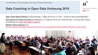 Universität Zürich Lunchveranstaltung: Open Data und Datenvisualisierungen
7928. November 2018 – Forschungsstelle Digitale Nachhaltigkeit
Data Coaching in Open Data Vorlesung 2019
Open Data Speed Dating am Donnerstag, 7. März 2019 von 13.15h - 15.00h an der Universität Bern
Info-Anlass für Data Coaches am Mittwoch, 13. Februar 2019 von 16:00 Uhr bis 17:30 am IWI in Bern
Anmeldung an carole.gauch@iwi.unibe.ch
Weitere Informationen auf
http://www.digitale-nachhaltigkeit.unibe.ch/studium/open_data_veranstaltung/fruehjahrssemester_2019/call_for_data_coaches/
 