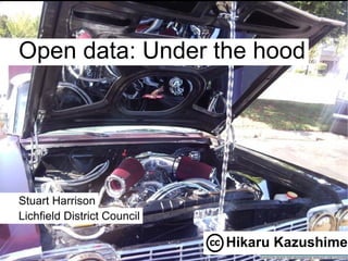 Open data: Under the hood




Stuart Harrison
Lichfield District Council

                             Hikaru Kazushime
 