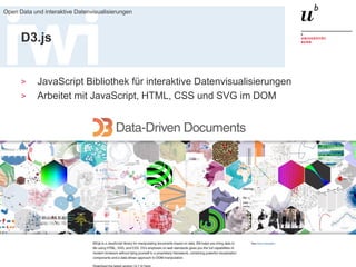 23. März 2017
Open Data und interaktive Datenvisualisierungen
37
D3.js
> JavaScript Bibliothek für interaktive Datenvisualisierungen
> Arbeitet mit JavaScript, HTML, CSS und SVG im DOM
 