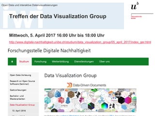23. März 2017
Open Data und interaktive Datenvisualisierungen
58
Treffen der Data Visualization Group
Mittwoch, 5. April 2017 16:00 Uhr bis 18:00 Uhr
http://www.digitale-nachhaltigkeit.unibe.ch/studium/data_visualization_group/05_april_2017/index_ger.html
 