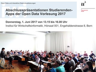 23. März 2017
Open Data und interaktive Datenvisualisierungen
59
Abschlusspräsentationen Studierenden-
Apps der Open Data Vorlesung 2017
Donnerstag, 1. Juni 2017 von 13.15 bis 16.00 Uhr
Institut für Wirtschaftsinformatik, Hörsaal 001, Engehaldenstrasse 8, Bern
 