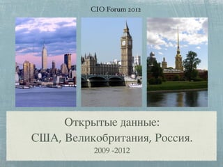 CIO Forum 2012




     Открытые данные:
США, Великобритания, Россия.
          2009 -2012
 