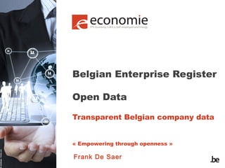 Belgian Enterprise Register
Open Data
Transparent Belgian company data
« Empowering through openness »

Frank De Saer

 