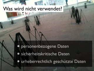 Was wird nicht verwendet?

• personenbezogene Daten
• sicherheitskritische Daten
• urheberrechtlich geschützte Daten

 