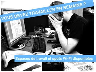 E MA I NE ?
        Need to work during the week ? LER EN S
        Coworking spaceRAVAI
                                       L
        the networkingT
          EVEZ afternoons
                         available, join

VO   US D




          Espaces de travail et spots Wi-FI disponibles
 