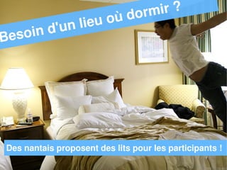 dormir ?
                  lie u               où
   soin      d'un
        Need a place to stay during the


Be
        week ? Nantes people offer
        some beds !




 Des nantais proposent des lits pour les participants !
 